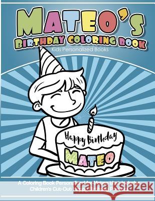 Mateo's Birthday Coloring Book Kids Personalized Books: A Coloring Book Personalized for Mateo that includes Children's Cut Out Happy Birthday Posters Books, Mateo's 9781985735361