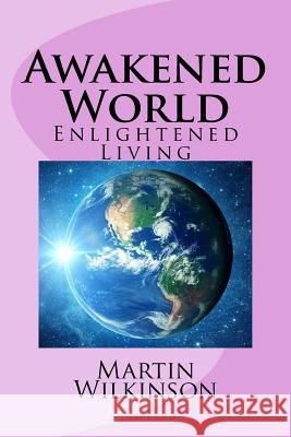 Awakened World: Enlightened Living Martin Wilkinson 9781985735477 Createspace Independent Publishing Platform