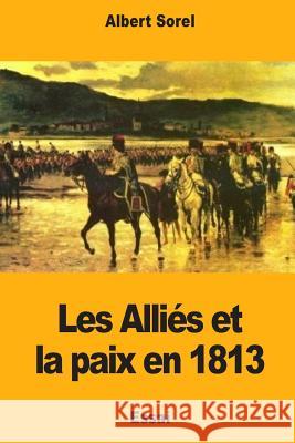 Les Alliés et la paix en 1813 Sorel, Albert 9781985735934 Createspace Independent Publishing Platform