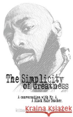 The Simplicity of Greatness.: A conversation with Mr. A, your resident Black Male Teacher. Agyarko Jr, Samuel Kwabena 9781985735989 Createspace Independent Publishing Platform