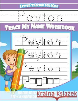 Peyton Letter Tracing for Kids Trace my Name Workbook: Tracing Books for Kids ages 3 - 5 Pre-K & Kindergarten Practice Workbook Books, Peyton 9781985736634 Createspace Independent Publishing Platform