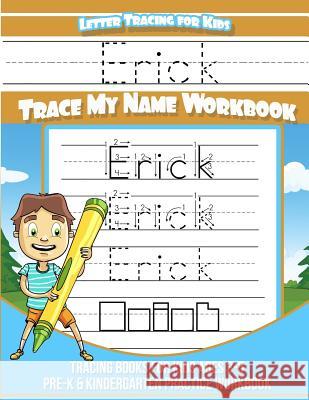 Erick Letter Tracing for Kids Trace my Name Workbook: Tracing Books for Kids ages 3 - 5 Pre-K & Kindergarten Practice Workbook Books, Erick 9781985737198