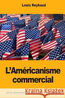 L'Américanisme commercial et le mouvement économiste aux États-Unis Reybaud, Louis 9781985738775 Createspace Independent Publishing Platform