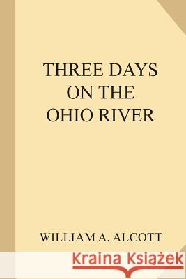 Three Days on the Ohio River William a. Alcott 9781985744981 Createspace Independent Publishing Platform