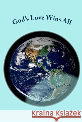 God's Love Wins All: All of Rob Bell's Questions Answered! Ross S. Marshall 9781985745711 Createspace Independent Publishing Platform