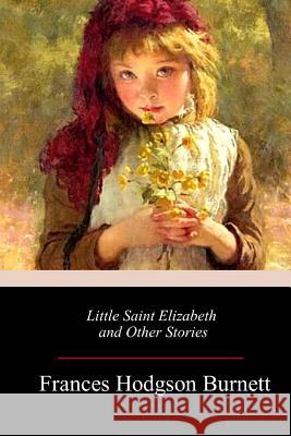 Little Saint Elizabeth and Other Stories Frances Hodgson Burnett 9781985749061