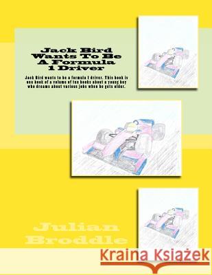 Jack Bird Wants To Be A Formula 1 Driver: Jack Bird wants to be a formula 1 driver. This book is one book of a volume of ten books about a young boy w Broddle, Julian 9781985750166