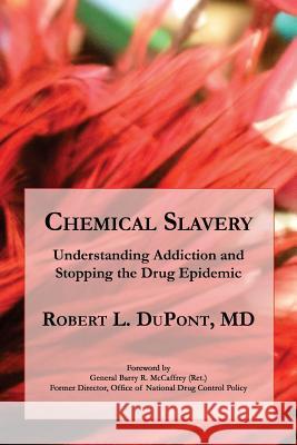 Chemical Slavery: Understanding Addiction and Stopping the Drug Epidemic Dr Robert L. DuPon Gen Barry R. McCaffre 9781985750326 Createspace Independent Publishing Platform