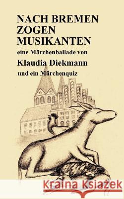 Nach Bremen zogen Musikanten: eine Maerchenballade Diekmann, Klaudia 9781985750951