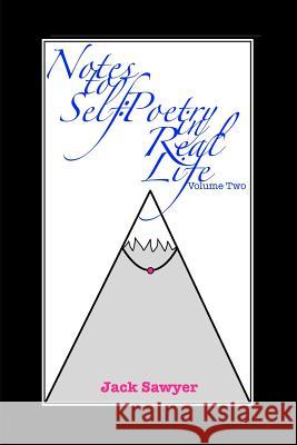 Notes To Self, Volume Two: Poetry In Real Life Jack X. Sawyer 9781985754652 Createspace Independent Publishing Platform