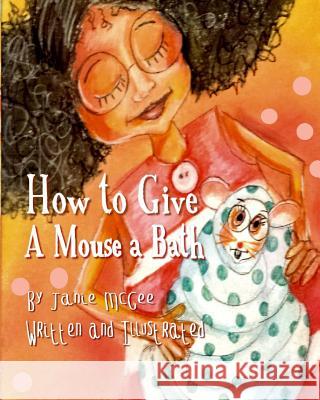How To Give A Mouse A Bath McGee, Janie 9781985758650
