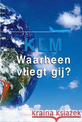 KLM - Waarheen Vliegt Gij? Jagersma, Pieter Klaas 9781985758704 Createspace Independent Publishing Platform