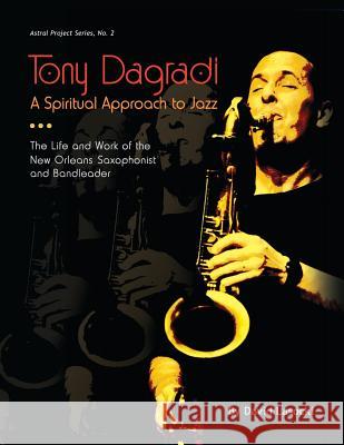 Tony Dagradi, A Spiritual Approach to Jazz: The Life and Work of the New Orleans Bandleader Lasocki, David 9781985759794 Createspace Independent Publishing Platform