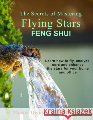 The Secrets of Mastering Flying Stars Feng Shui: Learn how to fly, analyze, cure and enhance the stars for your home and office Dennis, Denise Liotta 9781985760127 Createspace Independent Publishing Platform