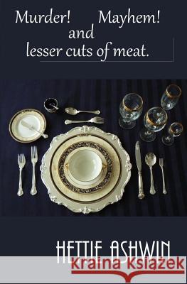 Murder! Mayhem! and Lesser Cuts of Meat Hettie Ashwin 9781985760561 Createspace Independent Publishing Platform