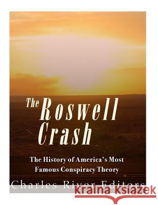 The Roswell Crash: The History of America's Most Famous Conspiracy Theory Charles River Editors 9781985761926 Createspace Independent Publishing Platform
