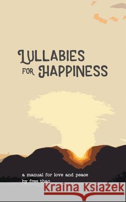 Lullabies for Happiness: A Manual for Love and Peace Fres Thao Fres Thao 9781985762664 Createspace Independent Publishing Platform