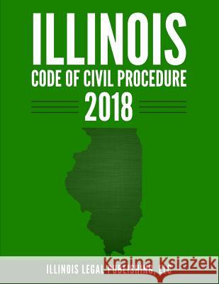 Illinois Code of Civil Procedure 2018 LLC Illinoi 9781985762787 Createspace Independent Publishing Platform