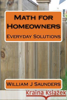 Math for Homeowners: Everyday Solutions William J. Saunders 9781985763937 Createspace Independent Publishing Platform