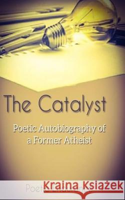 The Catalyst: Poetic Autobiography of a Former Atheist Poetic Endurance 9781985765665