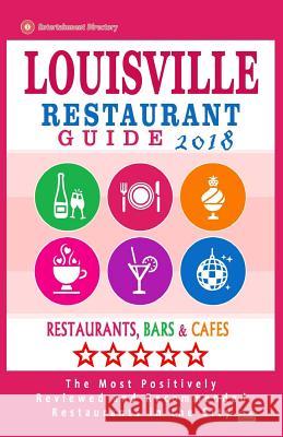 Louisville Restaurant Guide 2018: Best Rated Restaurants in Louisville, Kentucky - 500 Restaurants, Bars and Cafés recommended for Visitors, 2018 Baker, Helen G. 9781985769953 Createspace Independent Publishing Platform