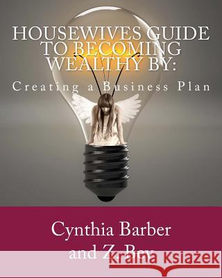 Housewives Guide to becoming Wealthy by: Creating a Business Plan Bey, Z. 9781985772571 Createspace Independent Publishing Platform