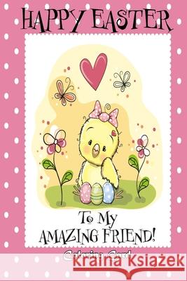 Happy Easter To My Amazing Friend! (Coloring Card): (Personalized Card) Easter Messages, Greetings, & Poems for Children Florabella Publishing 9781985779280 Createspace Independent Publishing Platform
