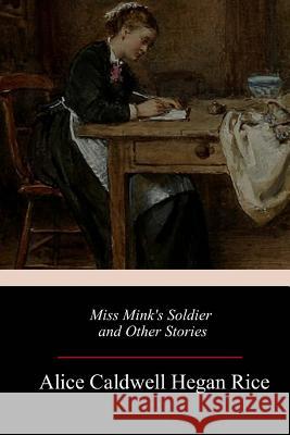 Miss Mink's Soldier and Other Stories Alice Caldwell Hegan Rice 9781985781887 Createspace Independent Publishing Platform