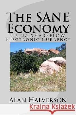 The SANE Economy: Using SHAREFLOW Electronic Currency Halverson, Alan R. 9781985783607