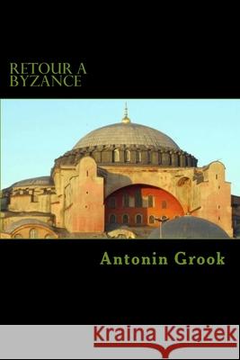 Retour à Byzance: Voyages à travers une conspiration balkanique Grook, Antonin 9781985784734