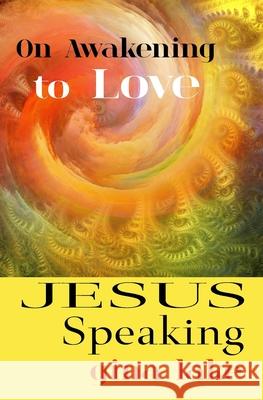 Jesus Speaking: On Awakening to Love Gina Lake 9781985786387