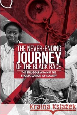 The Never-Ending Journey of the Black Race: The Struggle Against the Stigmatization of Slavery Dudley Earlington 9781985786585