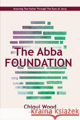 The Abba Foundation: Knowing the Father through the Eyes of Jesus Wood, Kerry 9781985794344 Createspace Independent Publishing Platform