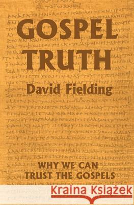Gospel Truth: Why We Can Trust the Gospels David F. Fielding 9781985794474