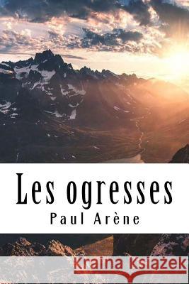 Les ogresses Arene, Paul 9781985796515 Createspace Independent Publishing Platform