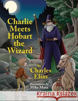 Charlie Meets Hobart the Wizard Charles Elias 9781985796775 Createspace Independent Publishing Platform