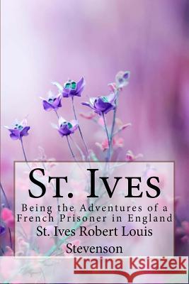 St. Ives Robert Louis Stevenson: : Being the Adventures of a French Prisoner in England Robert Louis Stevenson Paula Benitez 9781985797840