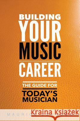 Building Your Music Career: The Guide For Today's Musician Johnson, Maurice 9781985798885 Createspace Independent Publishing Platform