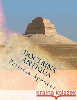 Doctrina Antiqua: The Origin of Things Patricia M. Spencer 9781985800786 Createspace Independent Publishing Platform