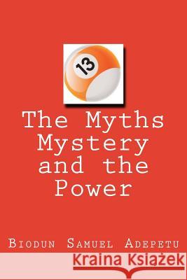 13: The Myths and the Power: The Myths and the Power MR Biodun Samuel Adepetu 9781985804807 Createspace Independent Publishing Platform