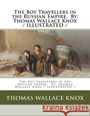 The Boy Travellers in the Russian Empire. By: Thomas Wallace Knox / ILLUSTRATED / Knox, Thomas Wallace 9781985806139 Createspace Independent Publishing Platform