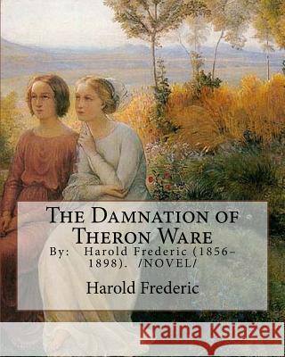 The Damnation of Theron Ware: By: Harold Frederic (1856-1898). /NOVEL/ Frederic, Harold 9781985808508