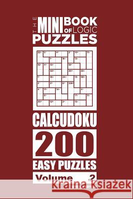 The Mini Book of Logic Puzzles - Calcudoku 200 Easy (Volume 2) Mykola Krylov 9781985815797 Createspace Independent Publishing Platform