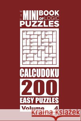 The Mini Book of Logic Puzzles - Calcudoku 200 Easy (Volume 4) Mykola Krylov 9781985815810 Createspace Independent Publishing Platform