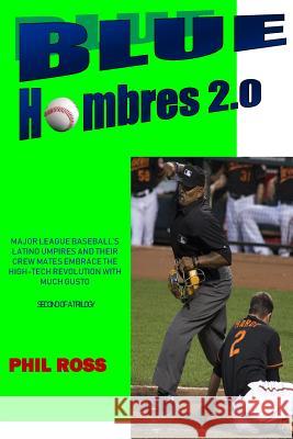 Blue Hombres 2.0: Major League Baseball's Latino Umpires and Their Crew Mates Embrace the High-Tech Revolution with Much Gusto MR Phil Ross 9781985817487