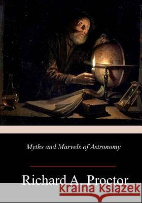 Myths and Marvels of Astronomy Richard A. Proctor 9781985817517