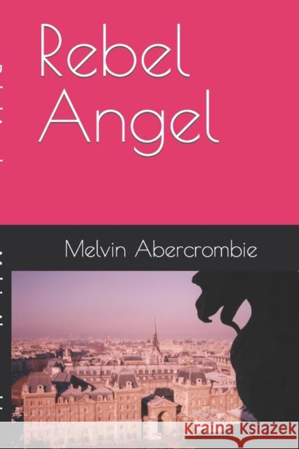 Rebel Angel Melvin L Abercrombie 9781985818286 Createspace Independent Publishing Platform