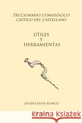 Útiles y herramientas: Diccionario etimológico crítico del Castellano Goitia Blanco, Javier 9781985819320