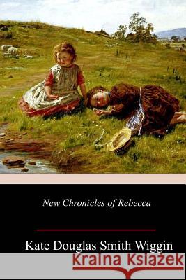 New Chronicles of Rebecca Kate Douglas Smith Wiggin 9781985819597 Createspace Independent Publishing Platform