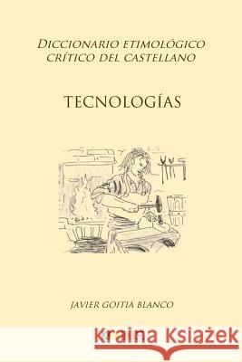 Tecnologías: Diccionario etimológico crítico del Castellano Goitia Blanco, Javier 9781985819894